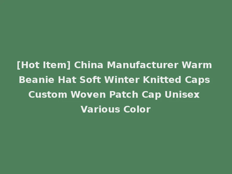 [Hot Item] China Manufacturer Warm Beanie Hat Soft Winter Knitted Caps Custom Woven Patch Cap Unisex Various Color