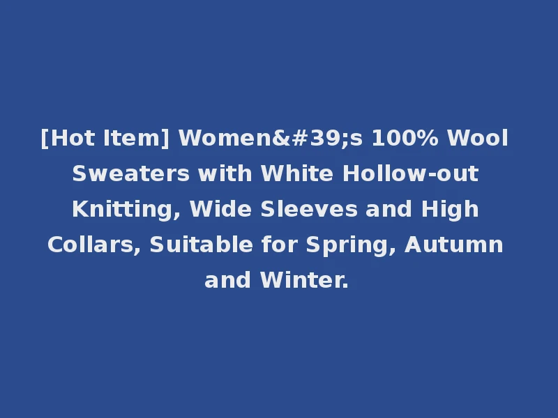 [Hot Item] Women's 100% Wool Sweaters with White Hollow-out Knitting, Wide Sleeves and High Collars, Suitable for Spring, Autumn and Winter.