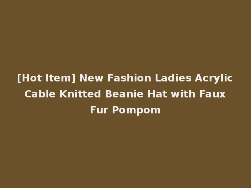 [Hot Item] New Fashion Ladies Acrylic Cable Knitted Beanie Hat with Faux Fur Pompom