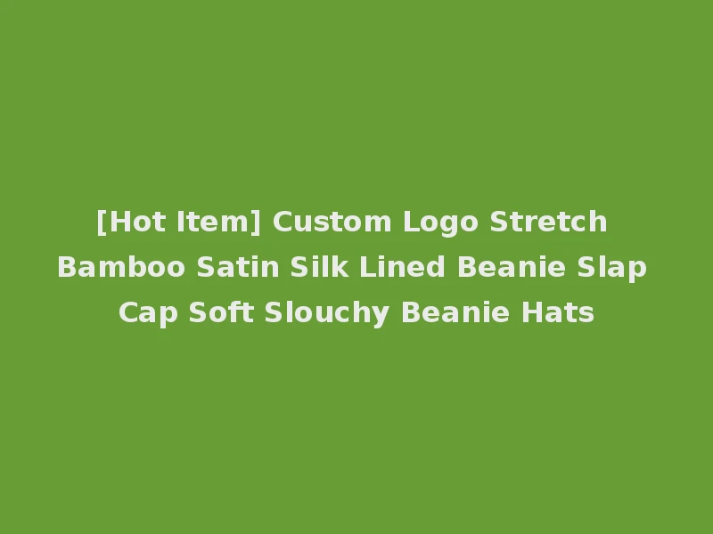 [Hot Item] Custom Logo Stretch Bamboo Satin Silk Lined Beanie Slap Cap Soft Slouchy Beanie Hats