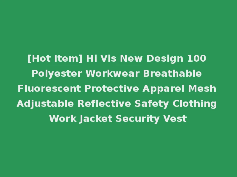 [Hot Item] Hi Vis New Design 100 Polyester Workwear Breathable Fluorescent Protective Apparel Mesh Adjustable Reflective Safety Clothing Work Jacket Security Vest