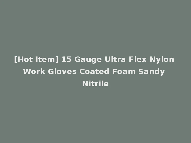 [Hot Item] 15 Gauge Ultra Flex Nylon Work Gloves Coated Foam Sandy Nitrile