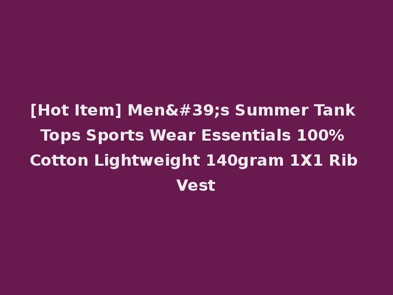 [Hot Item] Men's Summer Tank Tops Sports Wear Essentials 100% Cotton Lightweight 140gram 1X1 Rib Vest