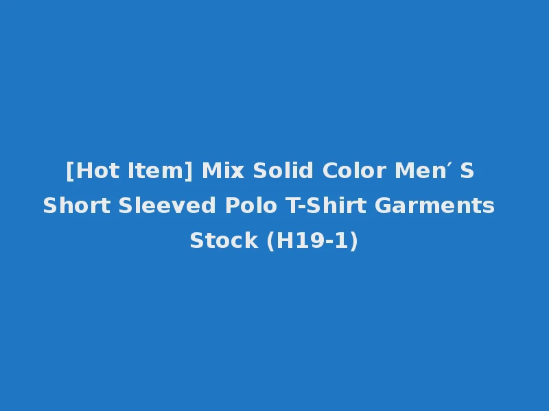[Hot Item] Mix Solid Color Men′ S Short Sleeved Polo T-Shirt Garments Stock (H19-1)