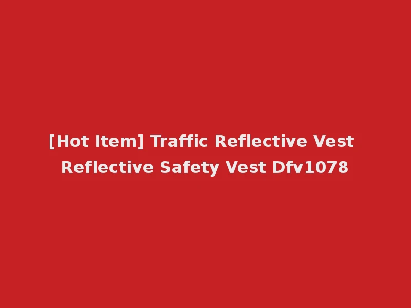 [Hot Item] Traffic Reflective Vest Reflective Safety Vest Dfv1078