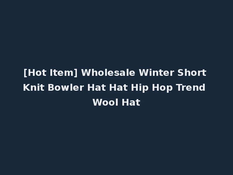[Hot Item] Wholesale Winter Short Knit Bowler Hat Hat Hip Hop Trend Wool Hat