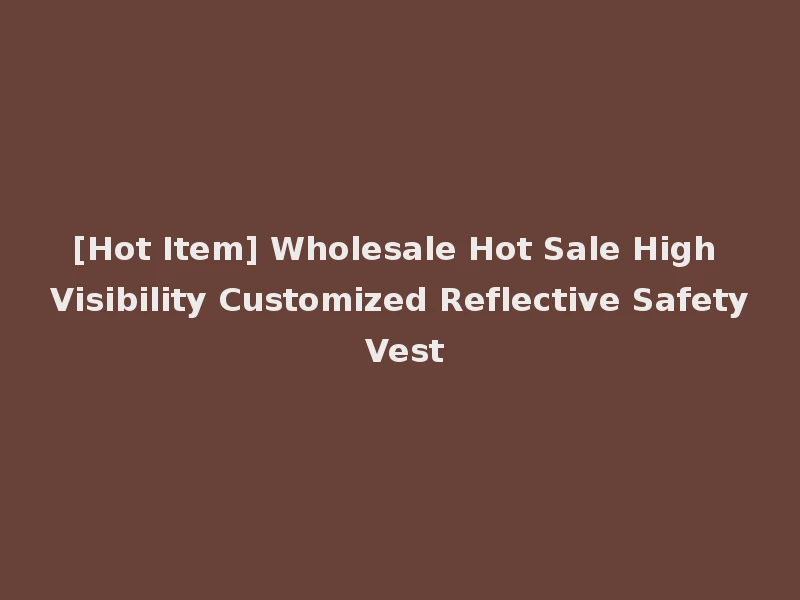 [Hot Item] Wholesale Hot Sale High Visibility Customized Reflective Safety Vest