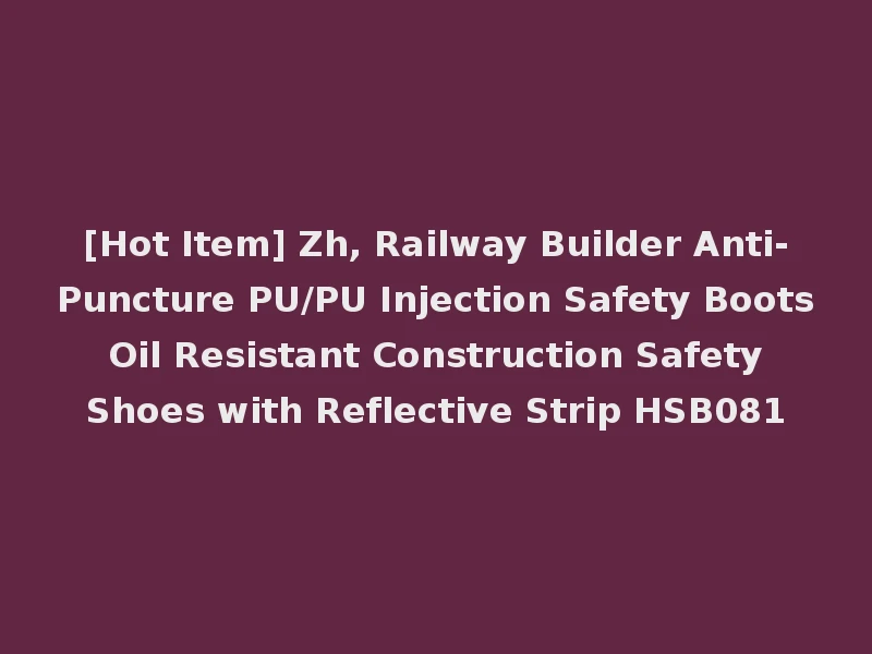 [Hot Item] Zh, Railway Builder Anti-Puncture PU/PU Injection Safety Boots Oil Resistant Construction Safety Shoes with Reflective Strip HSB081