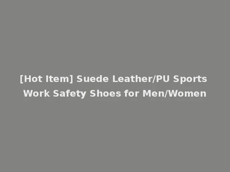 [Hot Item] Suede Leather/PU Sports Work Safety Shoes for Men/Women