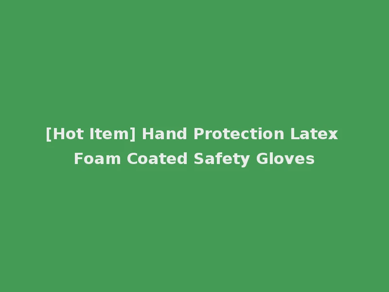 [Hot Item] Hand Protection Latex Foam Coated Safety Gloves