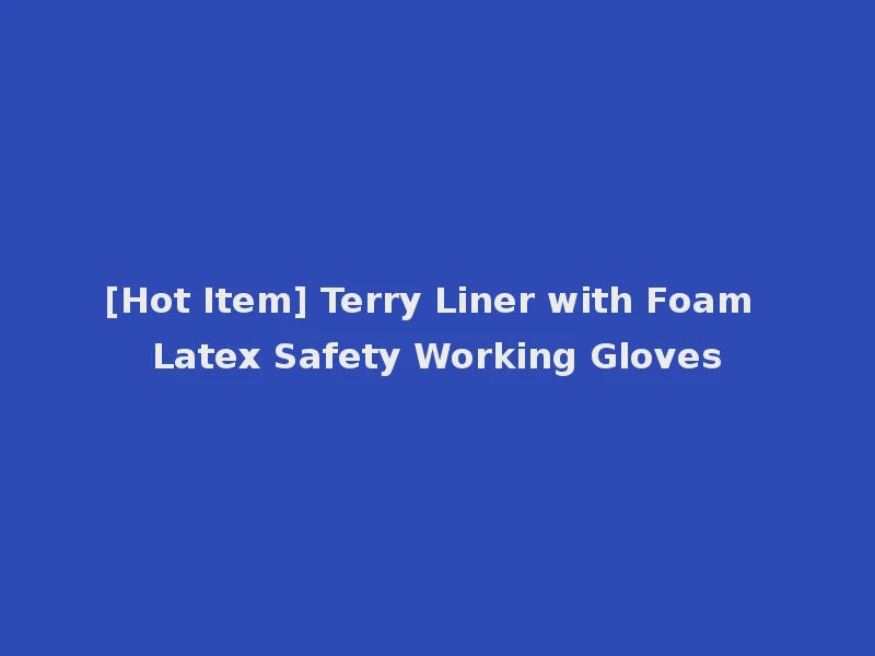 [Hot Item] Terry Liner with Foam Latex Safety Working Gloves