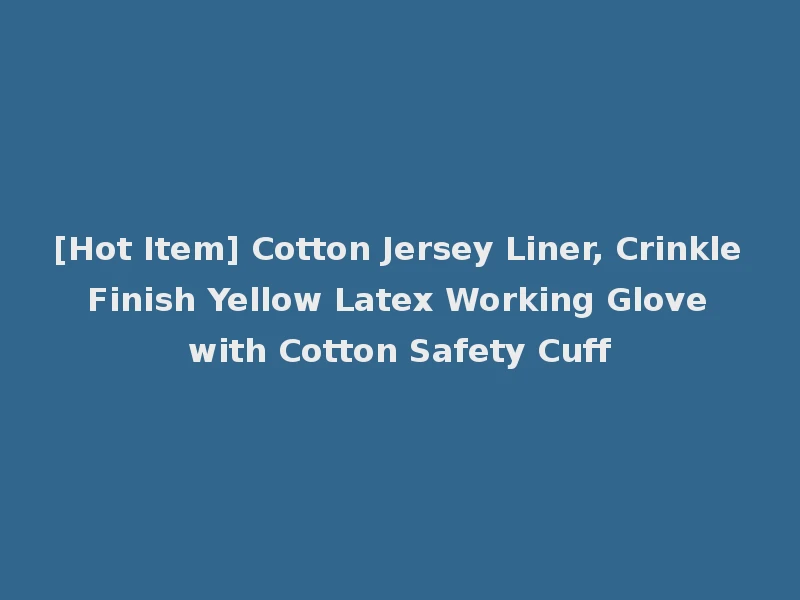 [Hot Item] Cotton Jersey Liner, Crinkle Finish Yellow Latex Working Glove with Cotton Safety Cuff