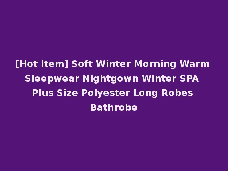 [Hot Item] Soft Winter Morning Warm Sleepwear Nightgown Winter SPA Plus Size Polyester Long Robes Bathrobe