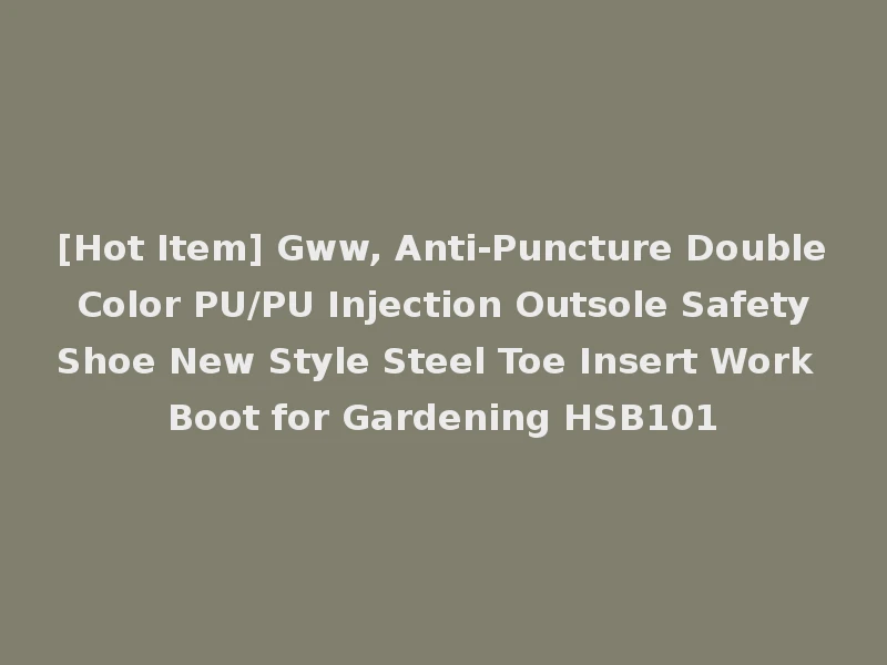 [Hot Item] Gww, Anti-Puncture Double Color PU/PU Injection Outsole Safety Shoe New Style Steel Toe Insert Work Boot for Gardening HSB101