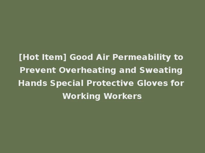 [Hot Item] Good Air Permeability to Prevent Overheating and Sweating Hands Special Protective Gloves for Working Workers
