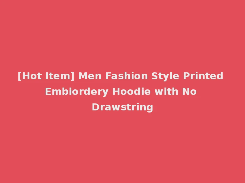 [Hot Item] Men Fashion Style Printed Embiordery Hoodie with No Drawstring