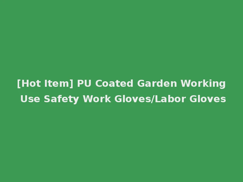 [Hot Item] PU Coated Garden Working Use Safety Work Gloves/Labor Gloves