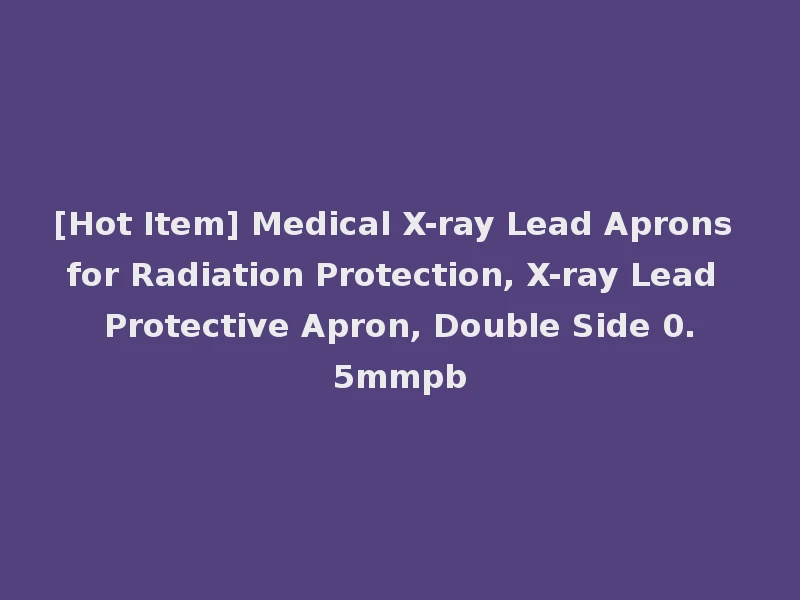 [Hot Item] Medical X-ray Lead Aprons for Radiation Protection, X-ray Lead Protective Apron, Double Side 0.5mmpb
