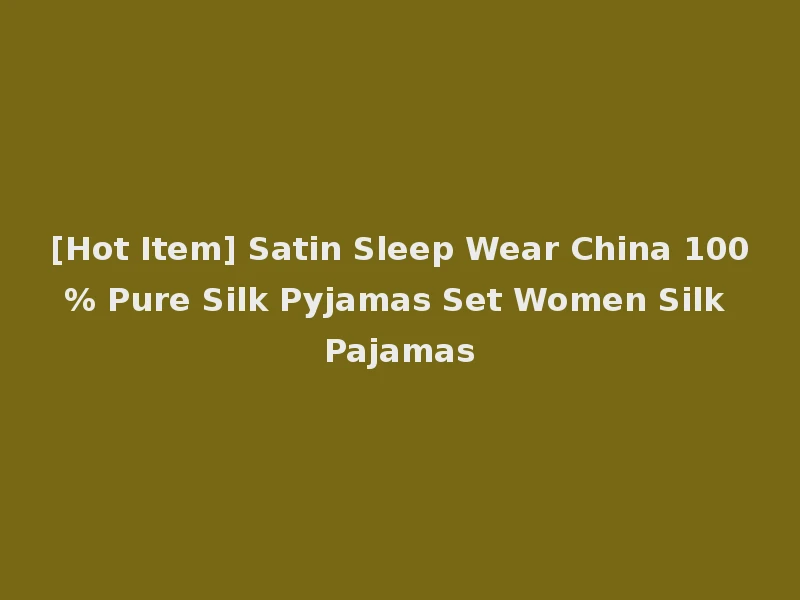 [Hot Item] Satin Sleep Wear China 100% Pure Silk Pyjamas Set Women Silk Pajamas