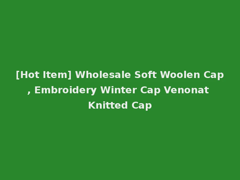 [Hot Item] Wholesale Soft Woolen Cap, Embroidery Winter Cap Venonat Knitted Cap