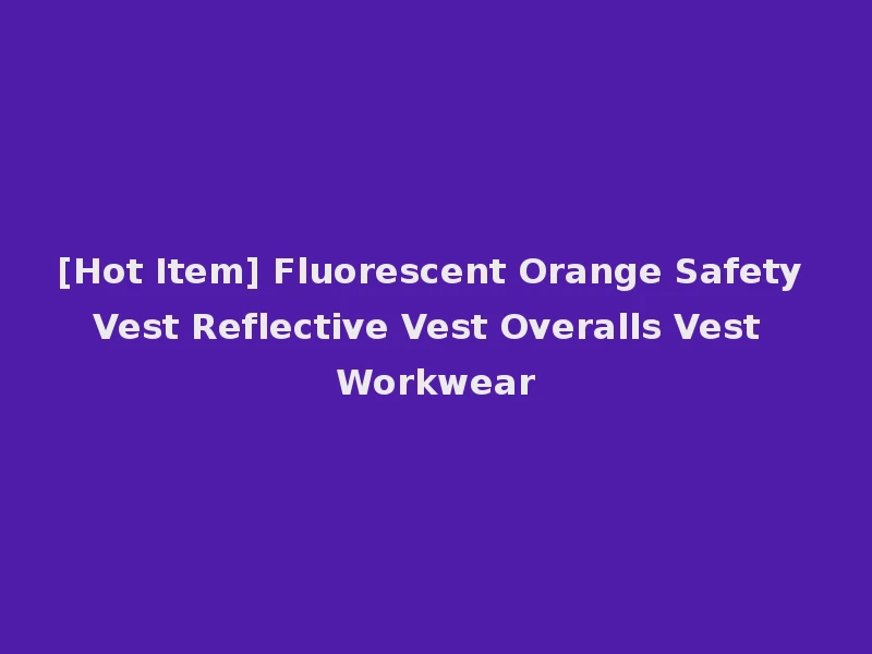 [Hot Item] Fluorescent Orange Safety Vest Reflective Vest Overalls Vest Workwear