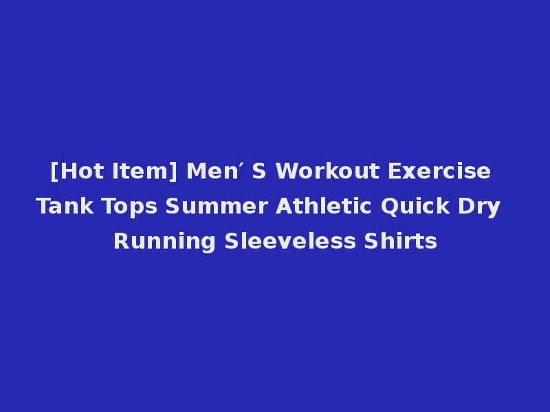 [Hot Item] Men′ S Workout Exercise Tank Tops Summer Athletic Quick Dry Running Sleeveless Shirts