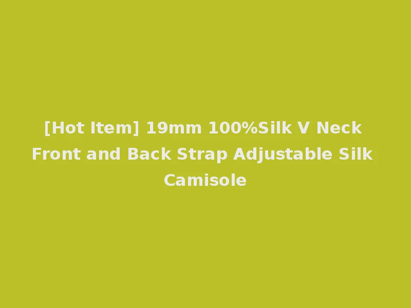 [Hot Item] 19mm 100%Silk V Neck Front and Back Strap Adjustable Silk Camisole