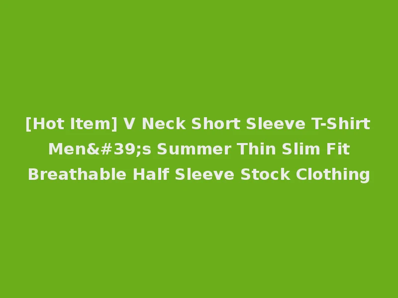 [Hot Item] V Neck Short Sleeve T-Shirt Men's Summer Thin Slim Fit Breathable Half Sleeve Stock Clothing