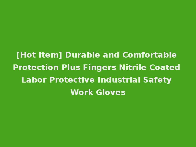 [Hot Item] Durable and Comfortable Protection Plus Fingers Nitrile Coated Labor Protective Industrial Safety Work Gloves