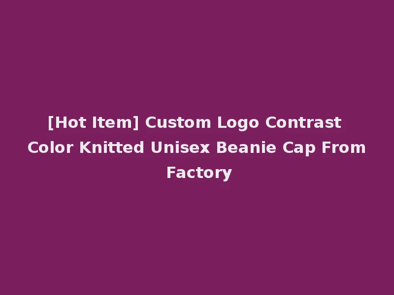 [Hot Item] Custom Logo Contrast Color Knitted Unisex Beanie Cap From Factory