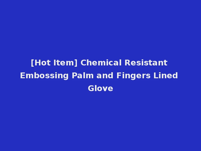 [Hot Item] Chemical Resistant Embossing Palm and Fingers Lined Glove