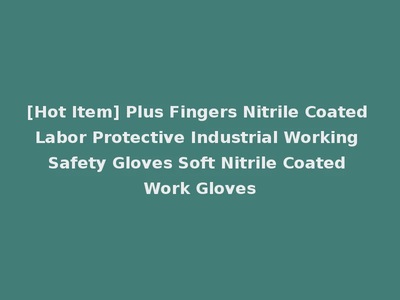 [Hot Item] Plus Fingers Nitrile Coated Labor Protective Industrial Working Safety Gloves Soft Nitrile Coated Work Gloves