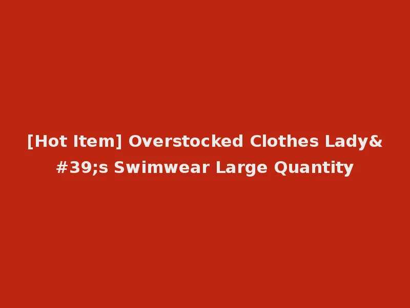 [Hot Item] Overstocked Clothes Lady's Swimwear Large Quantity