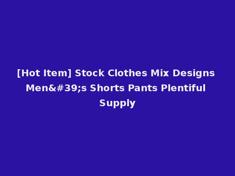 [Hot Item] Stock Clothes Mix Designs Men's Shorts Pants Plentiful Supply