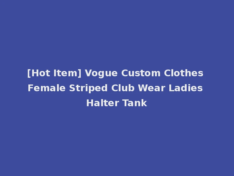 [Hot Item] Vogue Custom Clothes Female Striped Club Wear Ladies Halter Tank