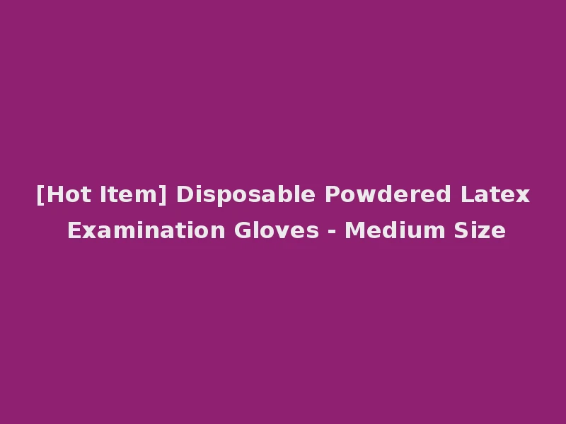 [Hot Item] Disposable Powdered Latex Examination Gloves - Medium Size