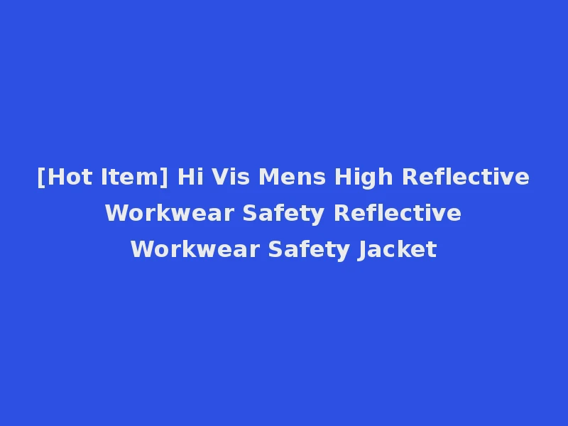 [Hot Item] Hi Vis Mens High Reflective Workwear Safety Reflective Workwear Safety Jacket