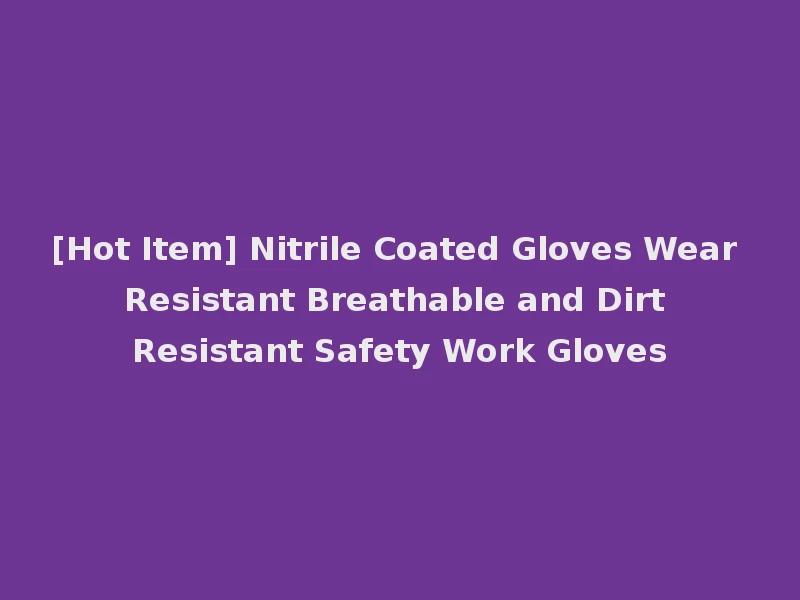 [Hot Item] Nitrile Coated Gloves Wear Resistant Breathable and Dirt Resistant Safety Work Gloves