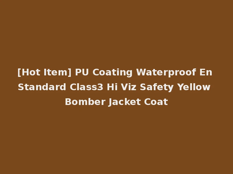 [Hot Item] PU Coating Waterproof En Standard Class3 Hi Viz Safety Yellow Bomber Jacket Coat