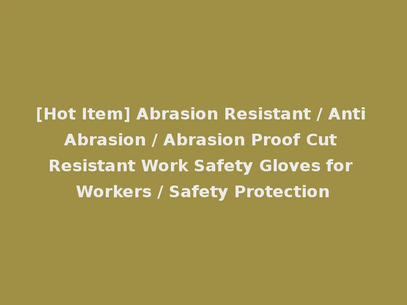 [Hot Item] Abrasion Resistant / Anti Abrasion / Abrasion Proof Cut Resistant Work Safety Gloves for Workers / Safety Protection