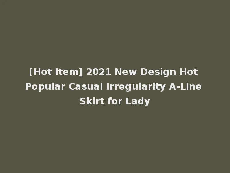 [Hot Item] 2021 New Design Hot Popular Casual Irregularity A-Line Skirt for Lady