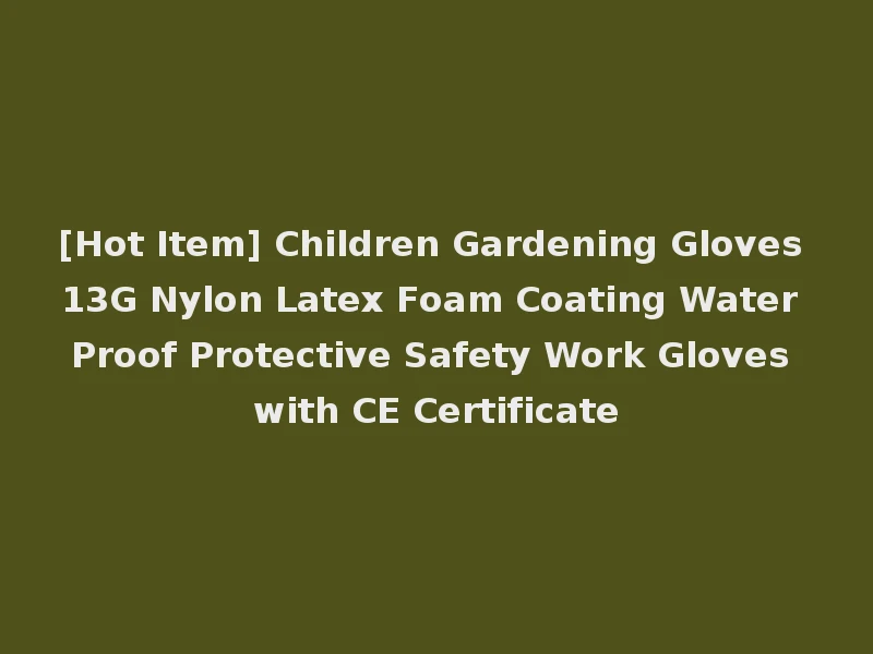 [Hot Item] Children Gardening Gloves 13G Nylon Latex Foam Coating Water Proof Protective Safety Work Gloves with CE Certificate