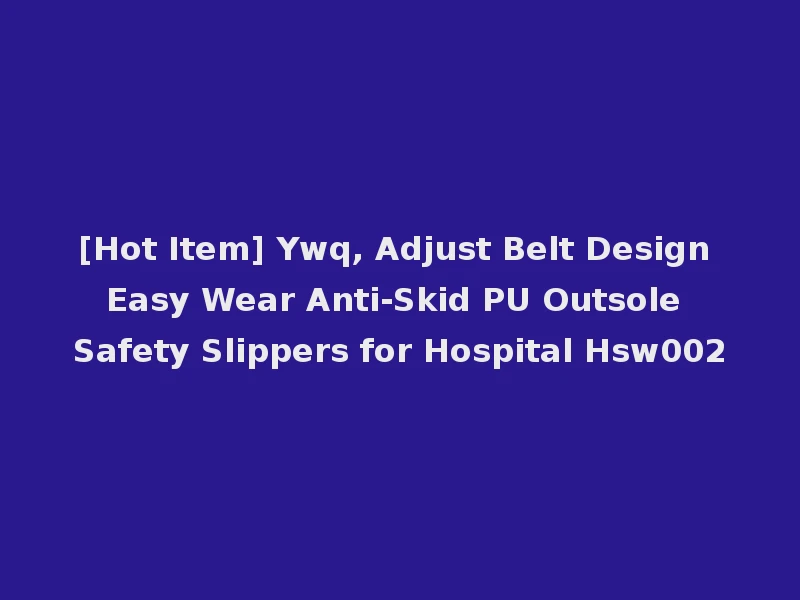 [Hot Item] Ywq, Adjust Belt Design Easy Wear Anti-Skid PU Outsole Safety Slippers for Hospital Hsw002