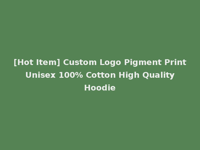 [Hot Item] Custom Logo Pigment Print Unisex 100% Cotton High Quality Hoodie