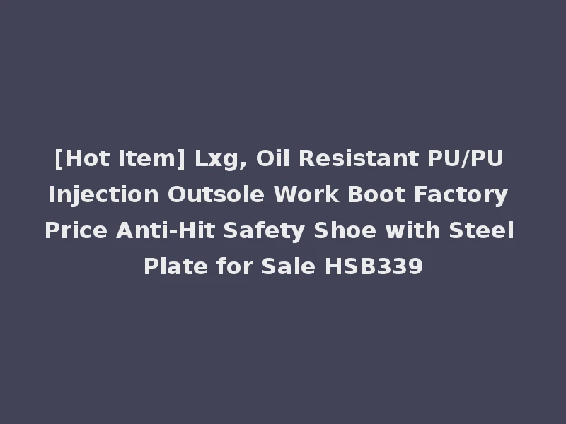 [Hot Item] Lxg, Oil Resistant PU/PU Injection Outsole Work Boot Factory Price Anti-Hit Safety Shoe with Steel Plate for Sale HSB339