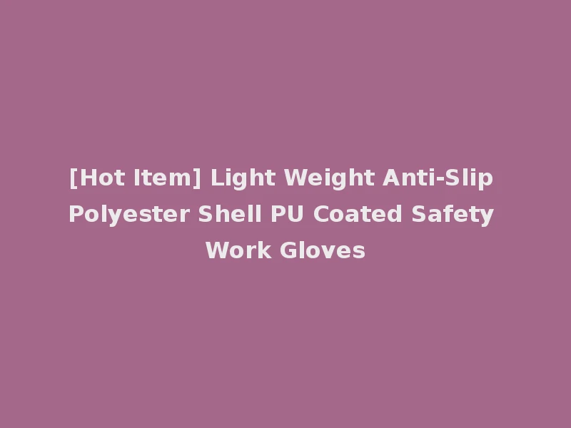 [Hot Item] Light Weight Anti-Slip Polyester Shell PU Coated Safety Work Gloves