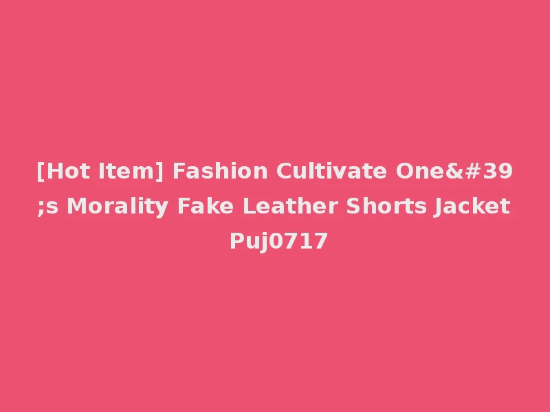 [Hot Item] Fashion Cultivate One's Morality Fake Leather Shorts Jacket Puj0717