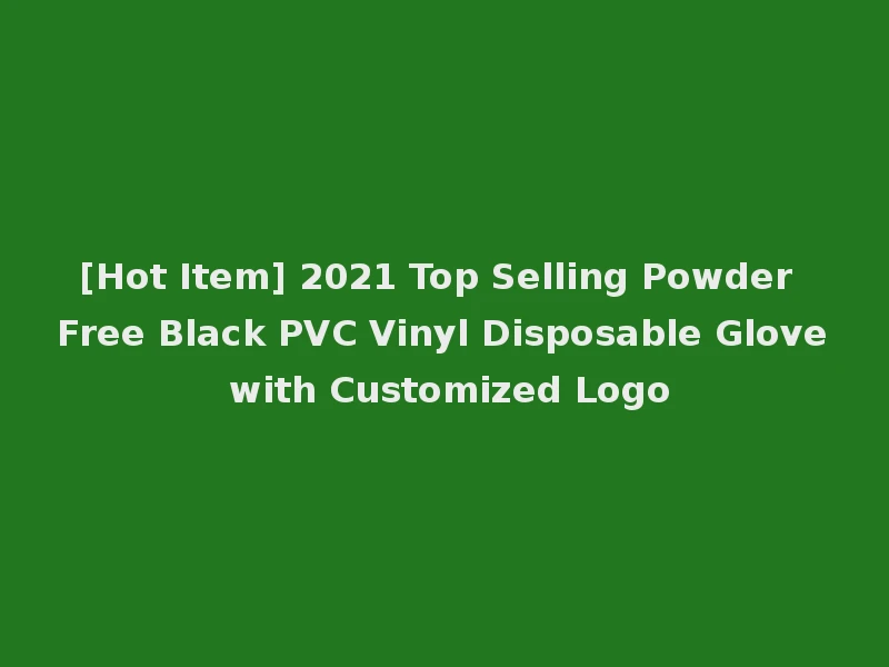 [Hot Item] 2021 Top Selling Powder Free Black PVC Vinyl Disposable Glove with Customized Logo