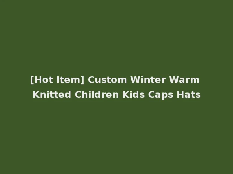 [Hot Item] Custom Winter Warm Knitted Children Kids Caps Hats