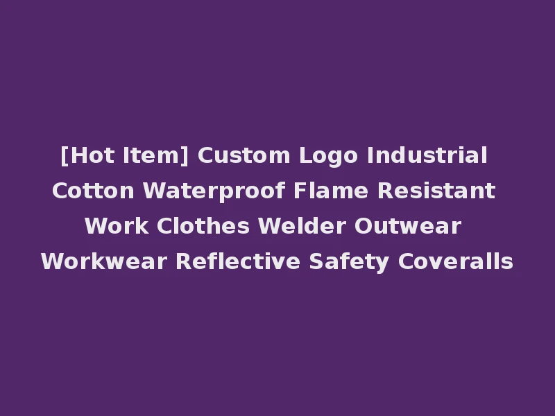 [Hot Item] Custom Logo Industrial Cotton Waterproof Flame Resistant Work Clothes Welder Outwear Workwear Reflective Safety Coveralls